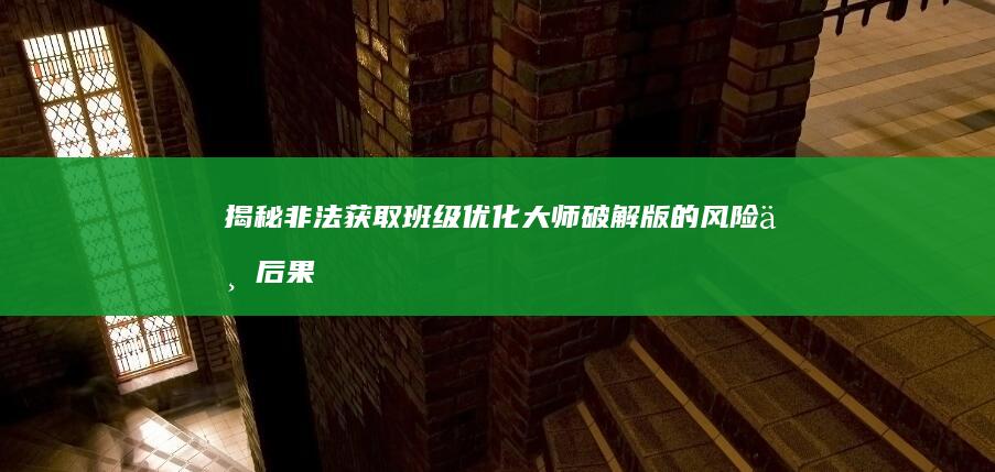 揭秘：非法获取班级优化大师破解版的风险与后果